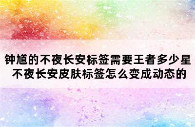 钟馗的不夜长安标签需要王者多少星 不夜长安皮肤标签怎么变成动态的